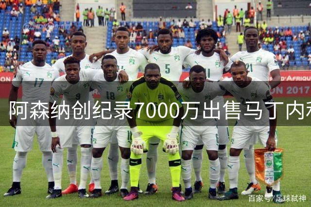 阿森纳创纪录7000万出售马丁内利至沙特豪门
